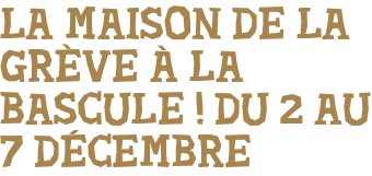 LA MAISON DE LA GRÈVE À LA BASCULE ! DU 2 AU 7 DÉCEMBRE